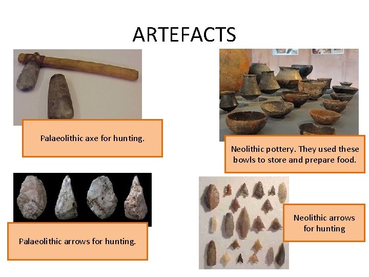 ARTEFACTS Palaeolithic axe for hunting. Neolithic pottery. They used these bowls to store and