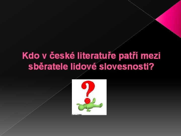 Kdo v české literatuře patří mezi sběratele lidové slovesnosti? 