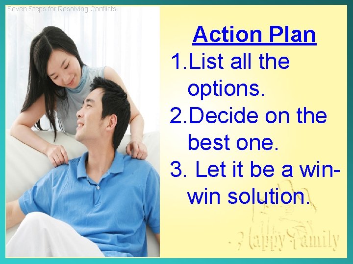 Seven Steps for Resolving Conflicts Action Plan 1. List all the options. 2. Decide