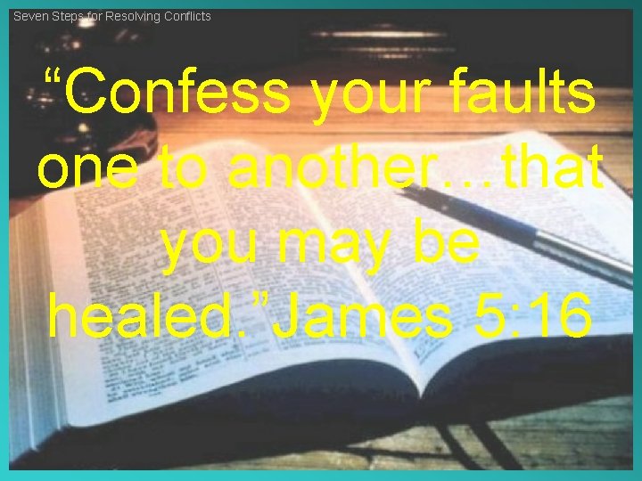 Seven Steps for Resolving Conflicts “Confess your faults one to another…that you may be