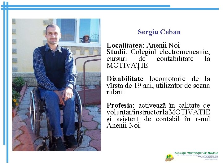 Sergiu Ceban Localitatea: Anenii Noi Studii: Colegiul electromencanic, cursuri de contabilitate la MOTIVAȚIE Dizabilitate