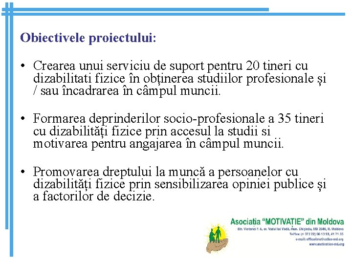 Obiectivele proiectului: • Crearea unui serviciu de suport pentru 20 tineri cu dizabilitati fizice