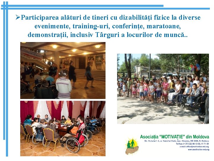 ØParticiparea alături de tineri cu dizabilități fizice la diverse evenimente, training-uri, conferințe, maratoane, demonstrații,