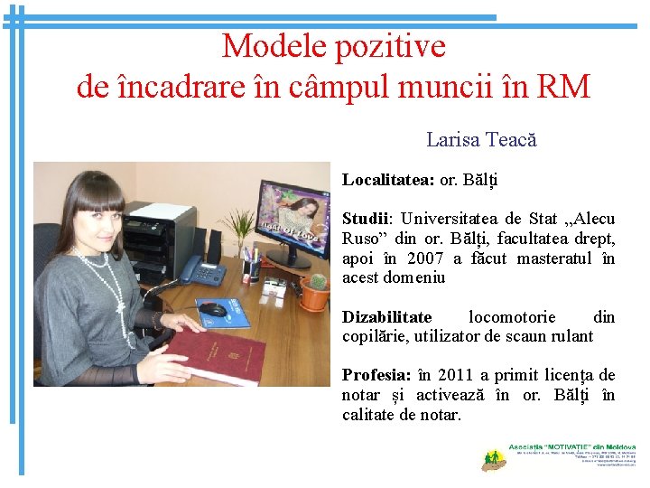 Modele pozitive de încadrare în câmpul muncii în RM Larisa Teacă Localitatea: or. Bălți