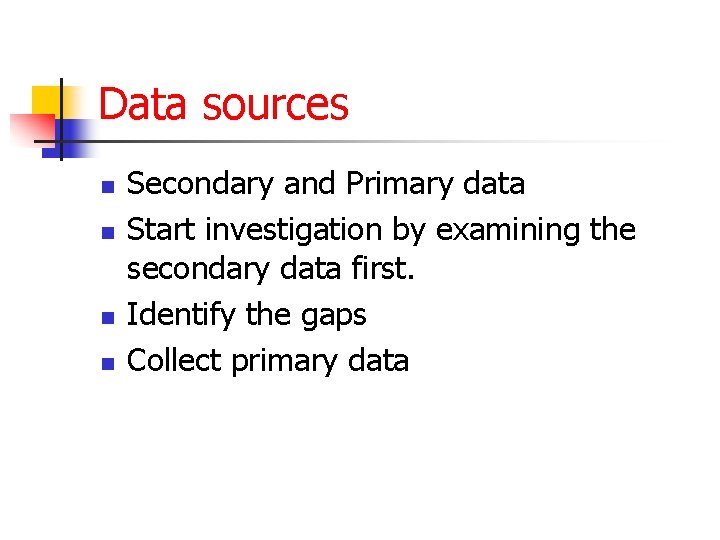 Data sources n n Secondary and Primary data Start investigation by examining the secondary