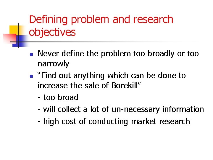 Defining problem and research objectives n n Never define the problem too broadly or Defining problem and research objectives n n Never define the problem too broadly or