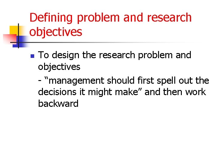 Defining problem and research objectives n To design the research problem and objectives -