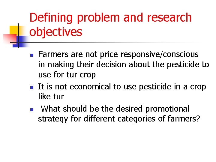 Defining problem and research objectives n n n Farmers are not price responsive/conscious in