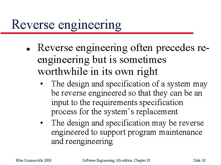 Reverse engineering l Reverse engineering often precedes reengineering but is sometimes worthwhile in its