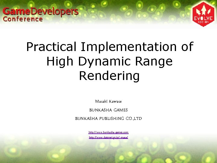 Practical Implementation of High Dynamic Range Rendering Masaki Kawase BUNKASHA GAMES BUNKASHA PUBLISHING CO. Practical Implementation of High Dynamic Range Rendering Masaki Kawase BUNKASHA GAMES BUNKASHA PUBLISHING CO.