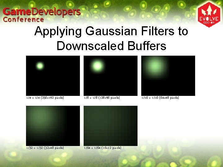 Applying Gaussian Filters to Downscaled Buffers 1/4 x 1/4 (256 x 192 pixels) 1/8 Applying Gaussian Filters to Downscaled Buffers 1/4 x 1/4 (256 x 192 pixels) 1/8