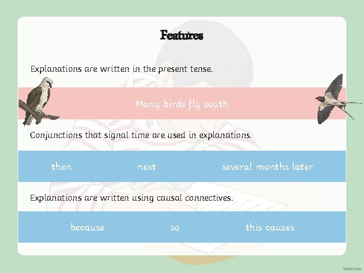 Features Explanations are written in the present tense. Many birds fly south Conjunctions that