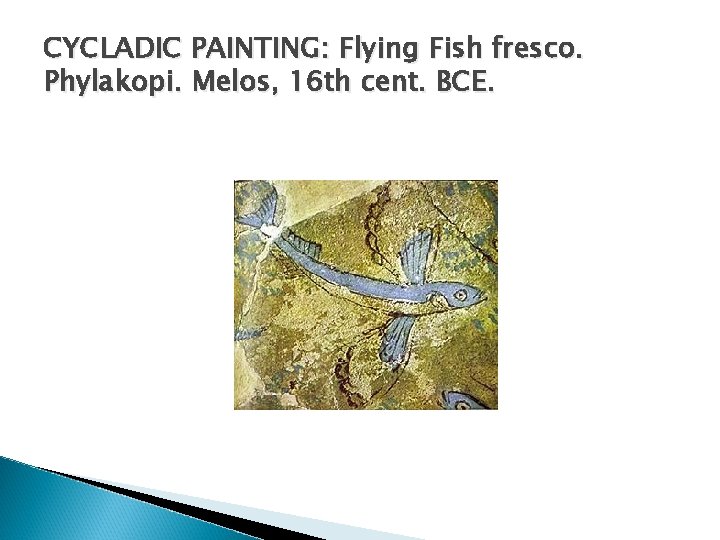 CYCLADIC PAINTING: Flying Fish fresco. Phylakopi. Melos, 16 th cent. BCE. CYCLADIC PAINTING: Flying Fish fresco. Phylakopi. Melos, 16 th cent. BCE.