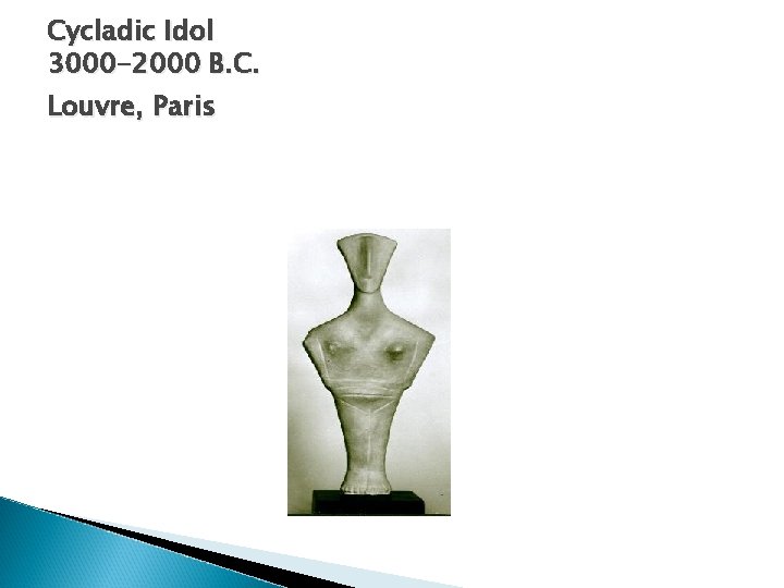 Cycladic Idol 3000 -2000 B. C. Louvre, Paris Cycladic Idol 3000 -2000 B. C. Louvre, Paris