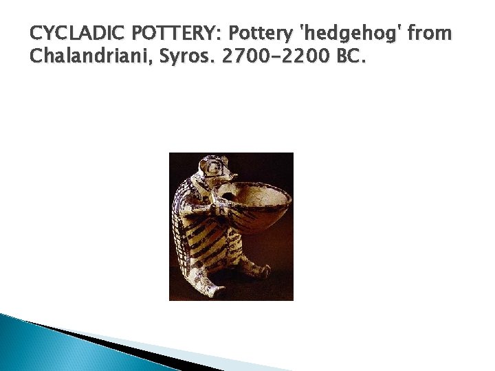 CYCLADIC POTTERY: Pottery 'hedgehog' from Chalandriani, Syros. 2700 -2200 BC. CYCLADIC POTTERY: Pottery 'hedgehog' from Chalandriani, Syros. 2700 -2200 BC.