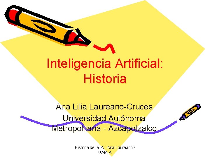 Inteligencia Artificial: Historia Ana Lilia Laureano-Cruces Universidad Autónoma Metropolitana - Azcapotzalco Historia de la