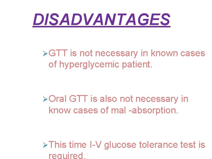 DISADVANTAGES GTT is not necessary in known cases of hyperglycemic patient. Oral GTT is