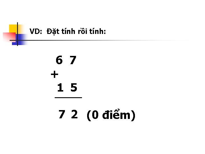 VD: Đặt tính rồi tính: 6 7 + 1 5 7 2 (0 điểm)