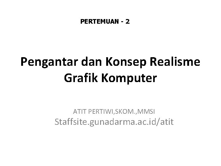 PERTEMUAN - 2 Pengantar dan Konsep Realisme Grafik Komputer ATIT PERTIWI, SKOM. , MMSI