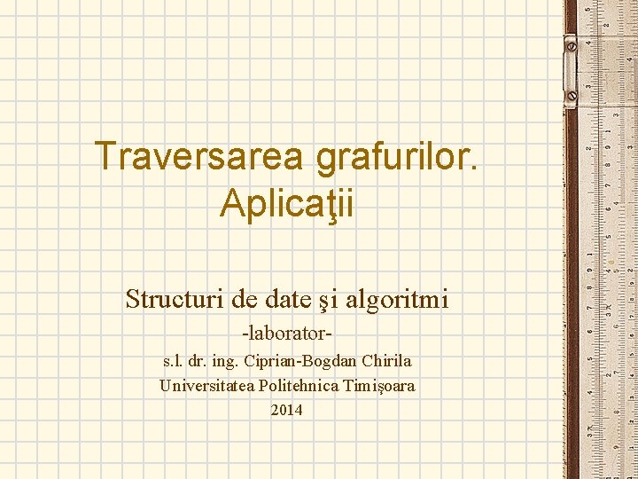 Traversarea grafurilor. Aplicaţii Structuri de date şi algoritmi -laborators. l. dr. ing. Ciprian-Bogdan Chirila