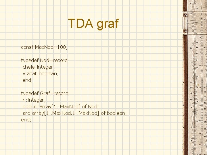 TDA graf const Max. Nod=100; typedef Nod=record cheie: integer; vizitat: boolean; end; typedef Graf=record