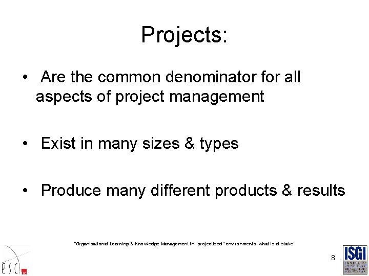 Projects: • Are the common denominator for all aspects of project management • Exist