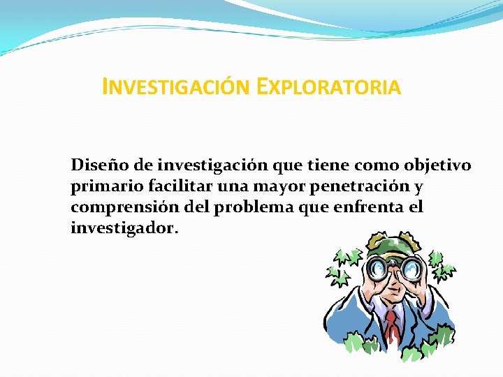 INVESTIGACIÓN EXPLORATORIA Diseño de investigación que tiene como objetivo primario facilitar una mayor penetración