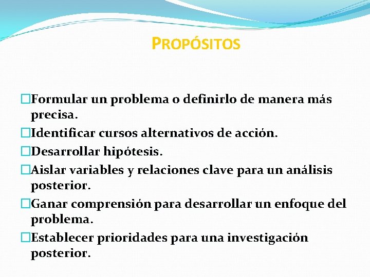 PROPÓSITOS �Formular un problema o definirlo de manera más precisa. �Identificar cursos alternativos de