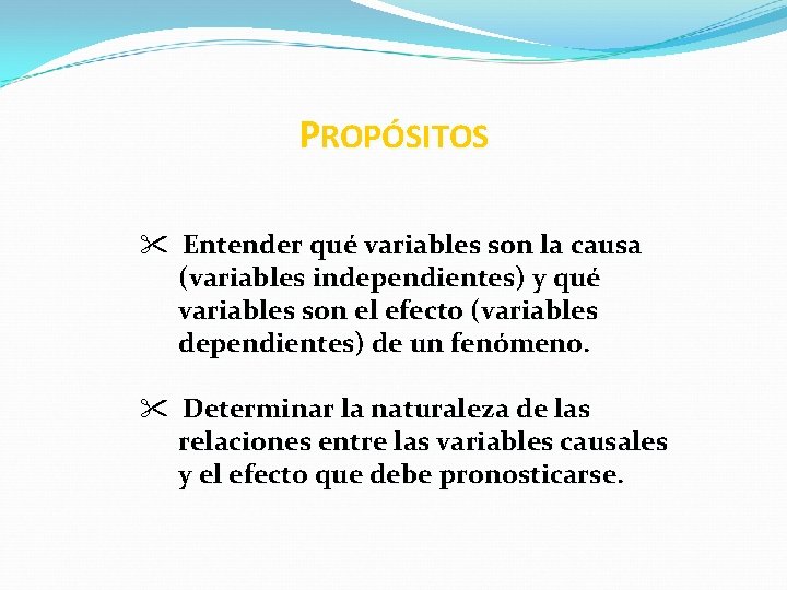 PROPÓSITOS " Entender qué variables son la causa (variables independientes) y qué variables son