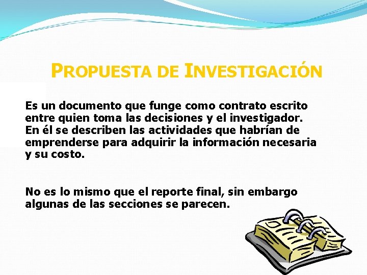 PROPUESTA DE INVESTIGACIÓN Es un documento que funge como contrato escrito entre quien toma