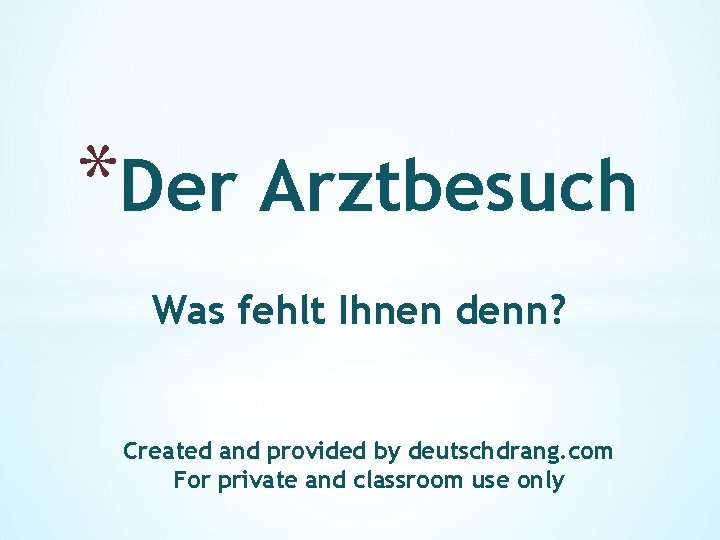 *Der Arztbesuch Was fehlt Ihnen denn? Created and provided by deutschdrang. com For private