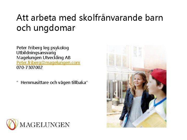 Att arbeta med skolfrånvarande barn och ungdomar Peter Friberg leg psykolog Utbildningsansvarig Magelungen Utveckling