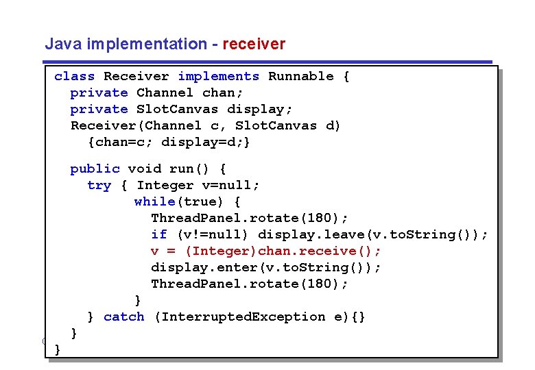 Java implementation - receiver class Receiver implements Runnable { private Channel chan; private Slot.