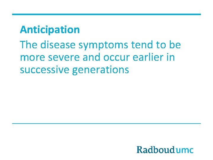 Anticipation The disease symptoms tend to be more severe and occur earlier in successive