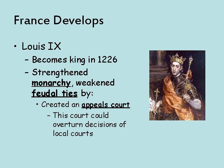 France Develops • Louis IX – Becomes king in 1226 – Strengthened monarchy, weakened