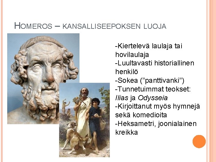 HOMEROS – KANSALLISEEPOKSEN LUOJA -Kiertelevä laulaja tai hovilaulaja -Luultavasti historiallinen henkilö -Sokea (”panttivanki”) -Tunnetuimmat