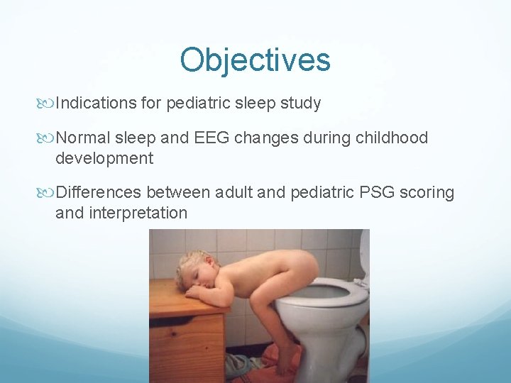 Objectives Indications for pediatric sleep study Normal sleep and EEG changes during childhood development