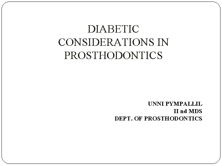 DIABETIC CONSIDERATIONS IN PROSTHODONTICS UNNI PYMPALLIL II nd MDS DEPT. OF PROSTHODONTICS 