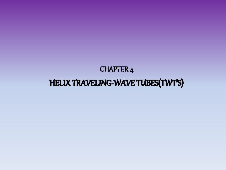 CHAPTER 4 HELIX TRAVELING-WAVE TUBES(TWT’S) 