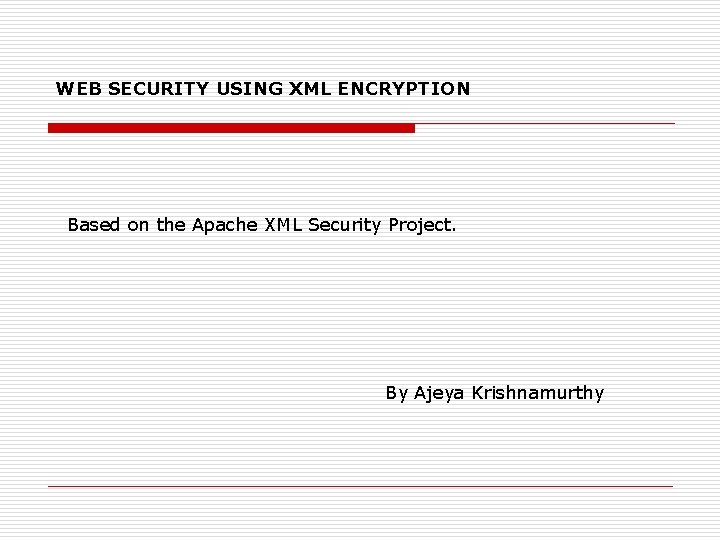 WEB SECURITY USING XML ENCRYPTION Based on the Apache XML Security Project. By Ajeya