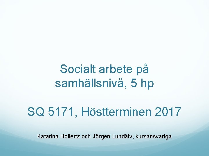 Socialt arbete på samhällsnivå, 5 hp SQ 5171, Höstterminen 2017 Katarina Hollertz och Jörgen