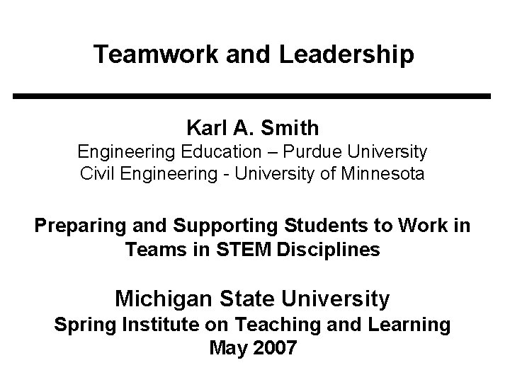 Teamwork and Leadership Karl A. Smith Engineering Education – Purdue University Civil Engineering -