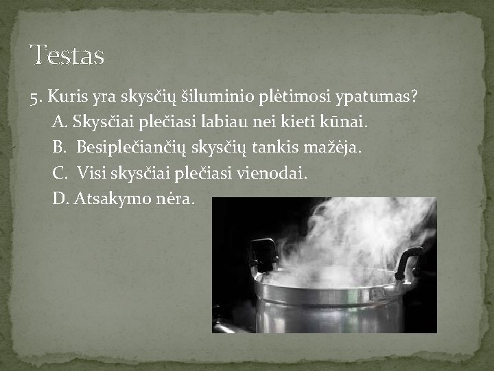 Testas 5. Kuris yra skysčių šiluminio plėtimosi ypatumas? A. Skysčiai plečiasi labiau nei kieti