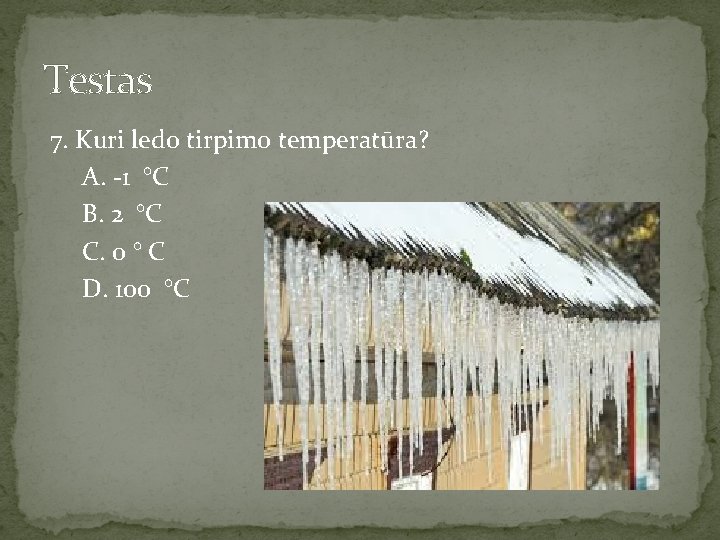 Testas 7. Kuri ledo tirpimo temperatūra? A. -1 °C B. 2 °C C. 0