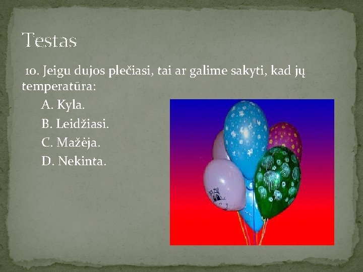 Testas 10. Jeigu dujos plečiasi, tai ar galime sakyti, kad jų temperatūra: A. Kyla.