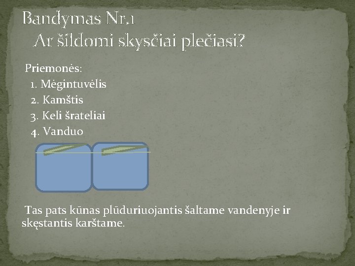 Bandymas Nr. 1 Ar šildomi skysčiai plečiasi? Priemonės: 1. Mėgintuvėlis 2. Kamštis 3. Keli