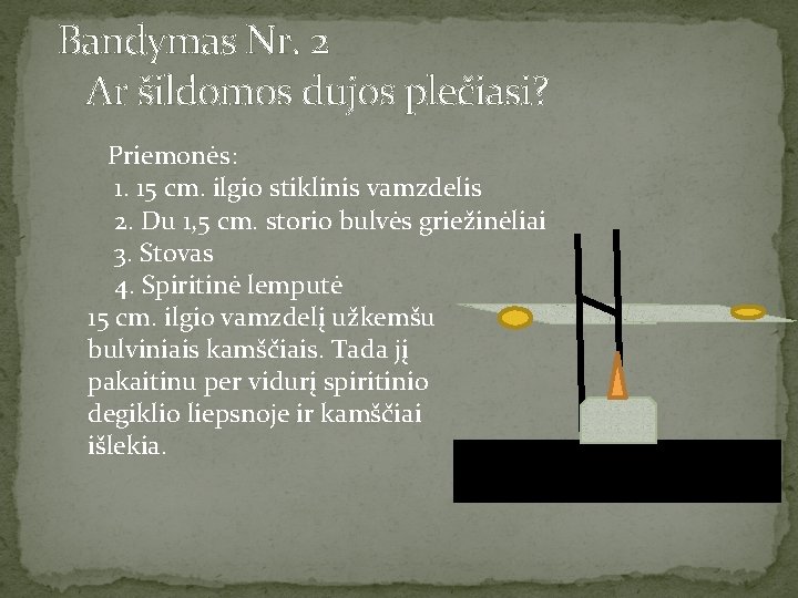 Bandymas Nr. 2 Ar šildomos dujos plečiasi? Priemonės: 1. 15 cm. ilgio stiklinis vamzdelis