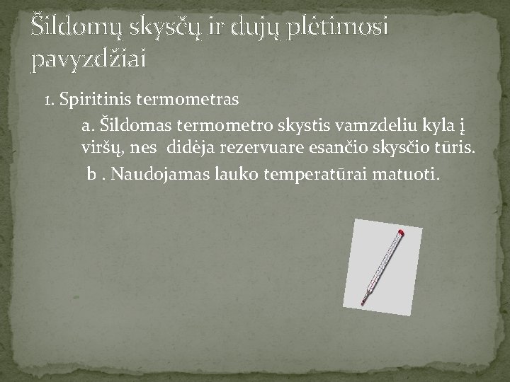 Šildomų skysčų ir dujų plėtimosi pavyzdžiai 1. Spiritinis termometras a. Šildomas termometro skystis vamzdeliu