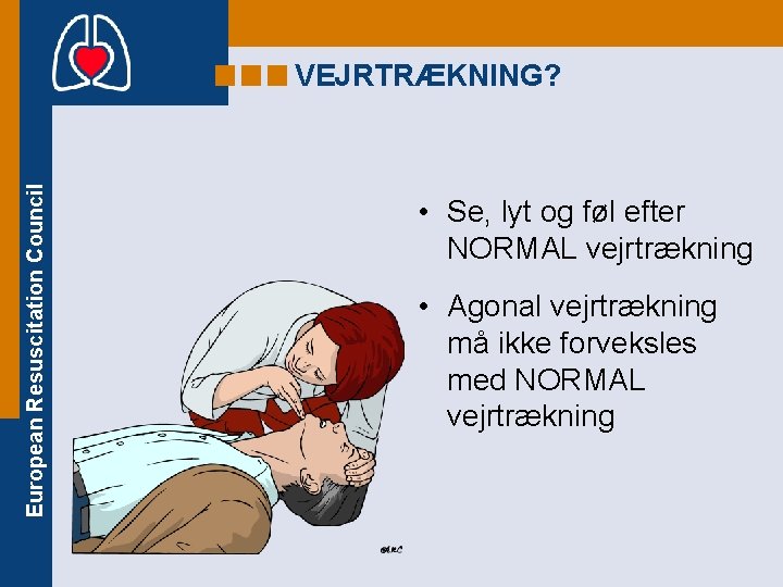 European Resuscitation Council VEJRTRÆKNING? • Se, lyt og føl efter NORMAL vejrtrækning • Agonal