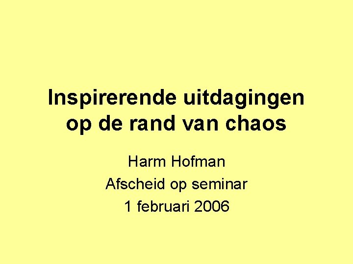 Inspirerende uitdagingen op de rand van chaos Harm Hofman Afscheid op seminar 1 februari Inspirerende uitdagingen op de rand van chaos Harm Hofman Afscheid op seminar 1 februari